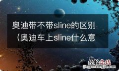 奥迪车上sline什么意思 奥迪带不带sline的区别