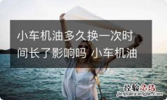 小车机油多久换一次时间长了影响吗 小车机油一般多长时间换一次