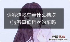 逍客算低档次的车吗 逍客这款车算什么档次