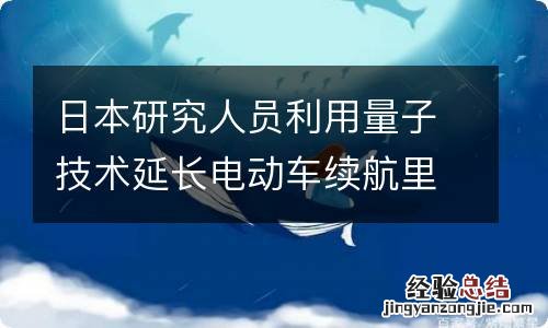 日本研究人员利用量子技术延长电动车续航里程