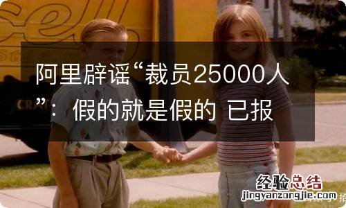 阿里辟谣“裁员25000人”：假的就是假的 已报警