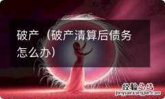 破产清算后债务怎么办 破产