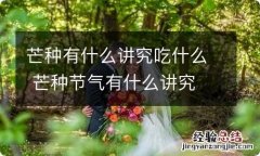 芒种有什么讲究吃什么 芒种节气有什么讲究