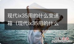 现代ix35用的什么变速箱怎么样 现代ix35用的什么变速箱