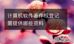 计算机软件著作权登记需提供哪些资料