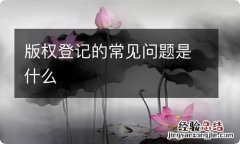 版权登记的常见问题是什么