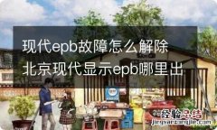 现代epb故障怎么解除 北京现代显示epb哪里出现故障