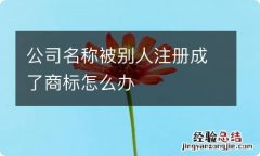 公司名称被别人注册成了商标怎么办