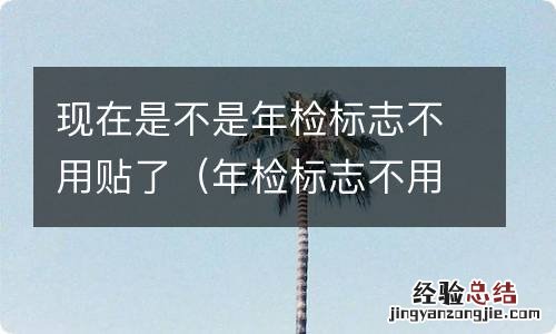 年检标志不用贴了吗 现在是不是年检标志不用贴了