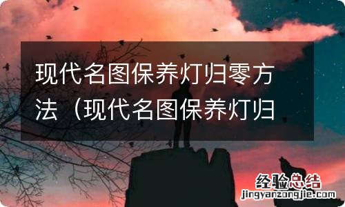 现代名图保养灯归零方法是怎样 现代名图保养灯归零方法