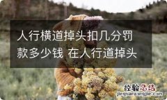 人行横道掉头扣几分罚款多少钱 在人行道掉头扣多少分