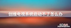 创维电视为什么启动不了 创维电视系统启动不了怎么办