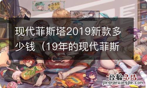 19年的现代菲斯塔多少钱 现代菲斯塔2019新款多少钱