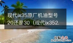 现代ix352.0加什么型号的机油 现代ix35原厂机油型号20还是30