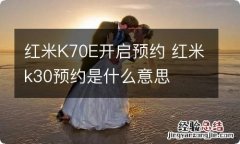 红米K70E开启预约 红米k30预约是什么意思