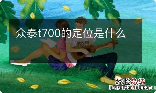 众泰t700的定位是什么