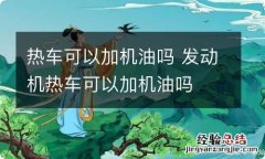 热车可以加机油吗 发动机热车可以加机油吗