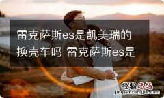 雷克萨斯es是凯美瑞的换壳车吗 雷克萨斯es是丰田凯美瑞的升级吗