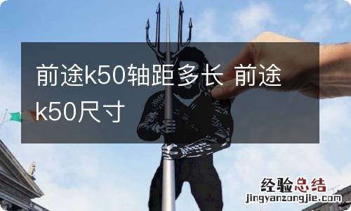 前途k50轴距多长 前途k50尺寸