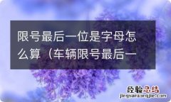 车辆限号最后一位是字母怎么算 限号最后一位是字母怎么算