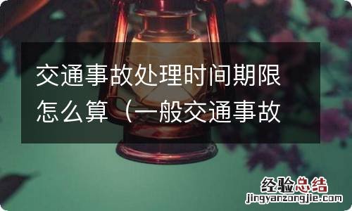 一般交通事故处理期限 交通事故处理时间期限怎么算