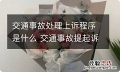 交通事故处理上诉程序是什么 交通事故提起诉讼的程序