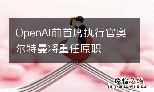 OpenAI前首席执行官奥尔特曼将重任原职