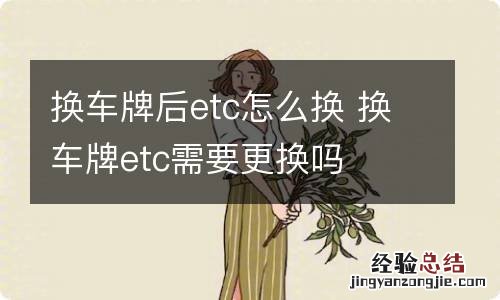 换车牌后etc怎么换 换车牌etc需要更换吗