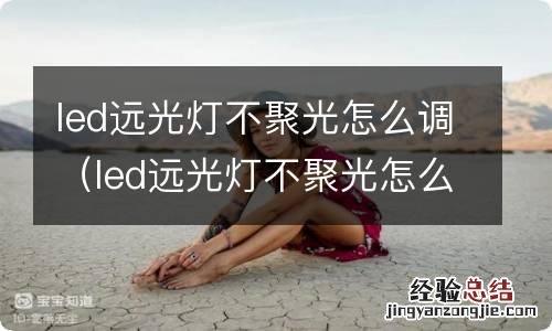 led远光灯不聚光怎么办 led远光灯不聚光怎么调