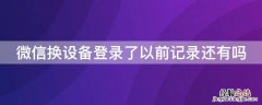 微信换设备登录了以前记录还有吗 微信更换设备怎么保留之前的记录