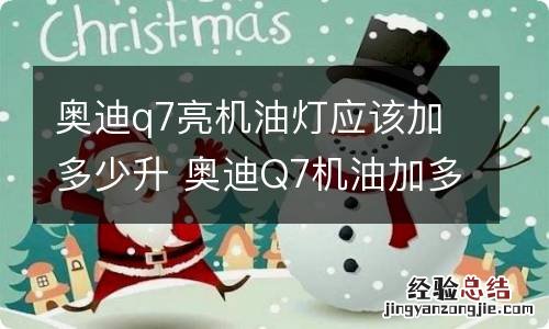 奥迪q7亮机油灯应该加多少升 奥迪Q7机油加多少升