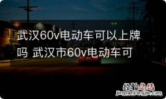 武汉60v电动车可以上牌吗 武汉市60v电动车可以上牌吗