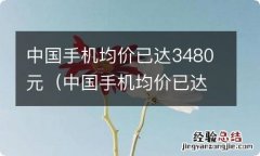 中国手机均价已达3480元什么意思 中国手机均价已达3480元