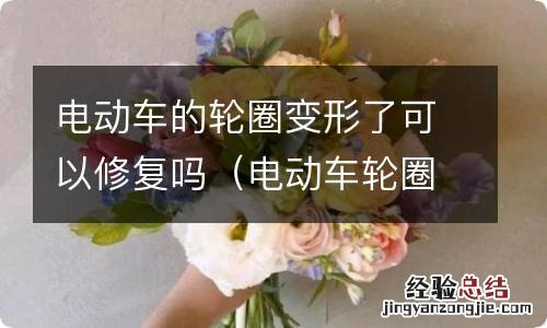 电动车轮圈变形如何修复 电动车的轮圈变形了可以修复吗