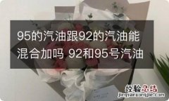 95的汽油跟92的汽油能混合加吗 92和95号汽油能混合加吗