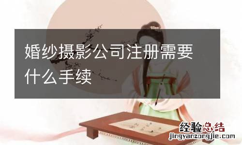 婚纱摄影公司注册需要什么手续