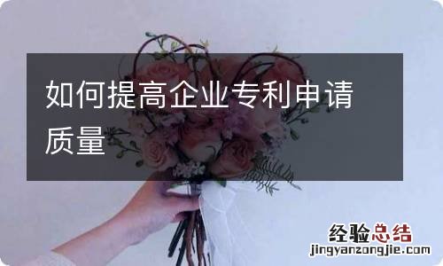 如何提高企业专利申请质量