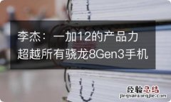 李杰：一加12的产品力超越所有骁龙8Gen3手机Pro版