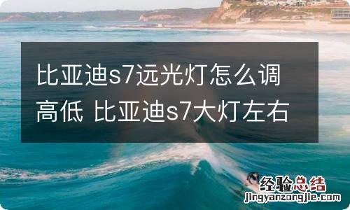 比亚迪s7远光灯怎么调高低 比亚迪s7大灯左右调节