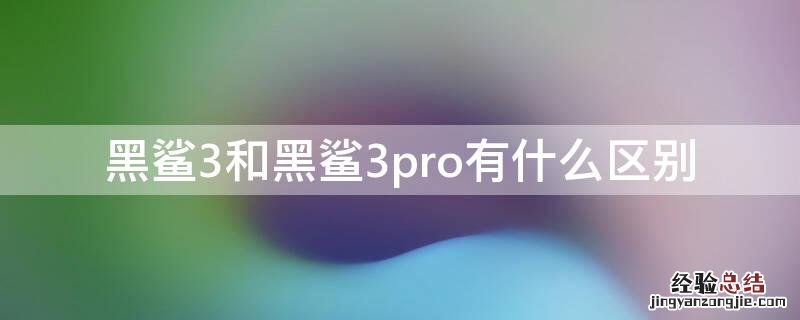 黑鲨3和黑鲨3pro有什么区别