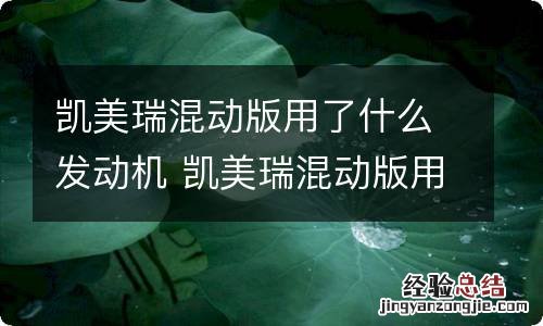 凯美瑞混动版用了什么发动机 凯美瑞混动版用了什么发动机型号