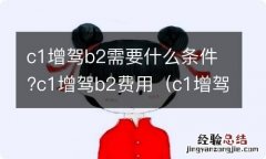 c1增驾b2驾照怎么考,需要什么条件 c1增驾b2需要什么条件?c1增驾b2费用