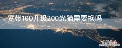 宽带100升级200光猫需要换吗 100兆宽带升级200需要换光猫