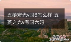 五菱宏光v国6怎么样 五菱之光v有国六吗