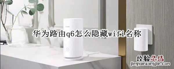 华为路由q6怎么隐藏wifi名称 华为wifi6路由器怎么隐藏