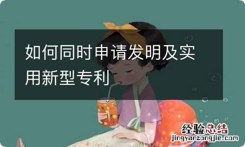 如何同时申请发明及实用新型专利