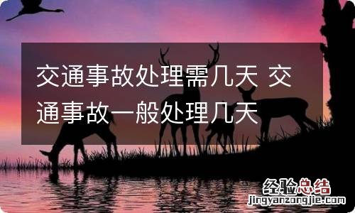 交通事故处理需几天 交通事故一般处理几天