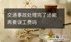 交通事故处理完了还能再要误工费吗