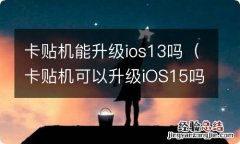 卡贴机可以升级iOS15吗 卡贴机能升级ios13吗