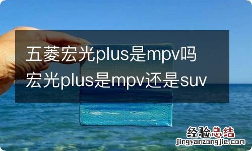 五菱宏光plus是mpv吗 宏光plus是mpv还是suv